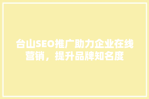 台山SEO推广助力企业在线营销，提升品牌知名度