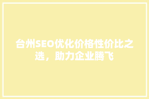 台州SEO优化价格性价比之选，助力企业腾飞