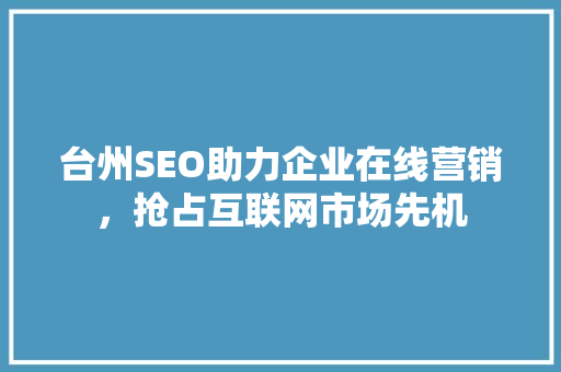台州SEO助力企业在线营销，抢占互联网市场先机