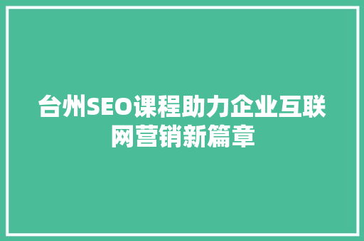 台州SEO课程助力企业互联网营销新篇章