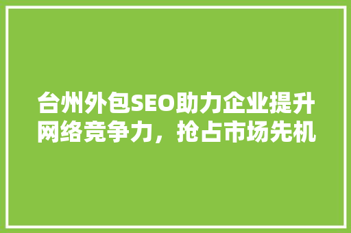 台州外包SEO助力企业提升网络竞争力，抢占市场先机