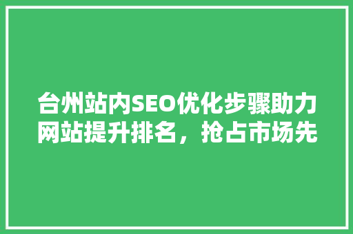 台州站内SEO优化步骤助力网站提升排名，抢占市场先机