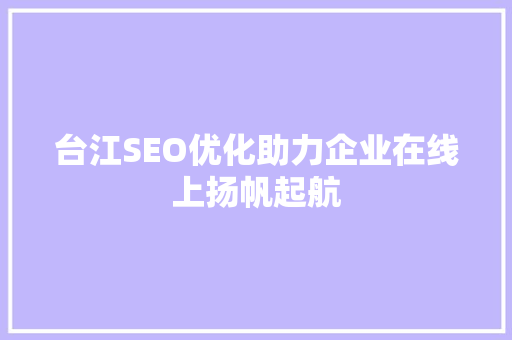 台江SEO优化助力企业在线上扬帆起航