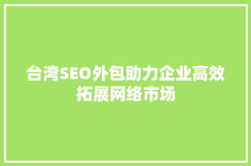 台湾SEO外包助力企业高效拓展网络市场