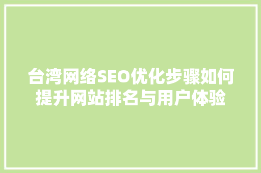 台湾网络SEO优化步骤如何提升网站排名与用户体验