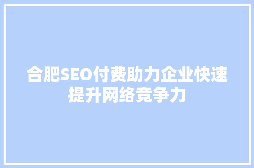 合肥SEO付费助力企业快速提升网络竞争力