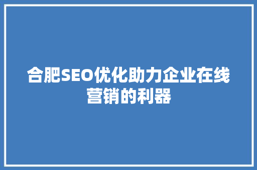 合肥SEO优化助力企业在线营销的利器