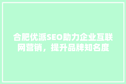 合肥优派SEO助力企业互联网营销，提升品牌知名度