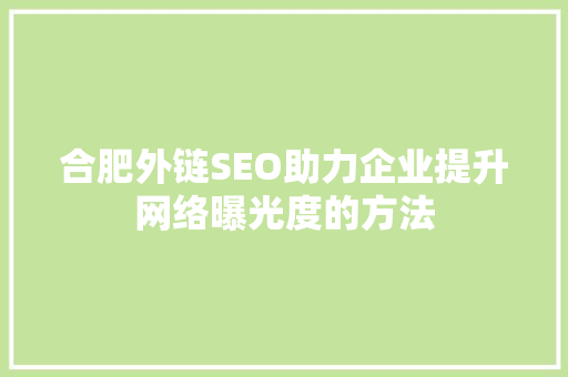 合肥外链SEO助力企业提升网络曝光度的方法