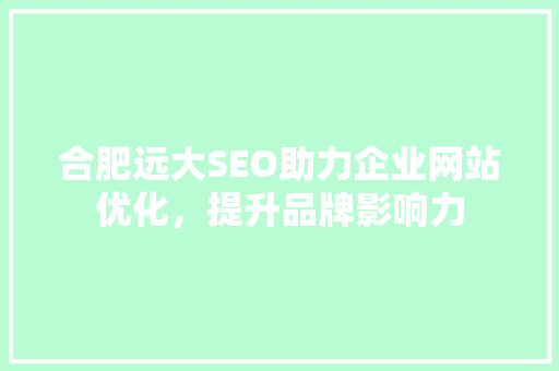 合肥远大SEO助力企业网站优化，提升品牌影响力