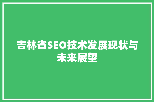 吉林省SEO技术发展现状与未来展望