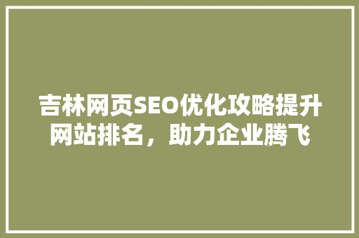 吉林网页SEO优化攻略提升网站排名，助力企业腾飞