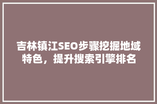 吉林镇江SEO步骤挖掘地域特色，提升搜索引擎排名