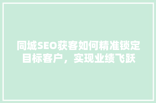 同城SEO获客如何精准锁定目标客户，实现业绩飞跃