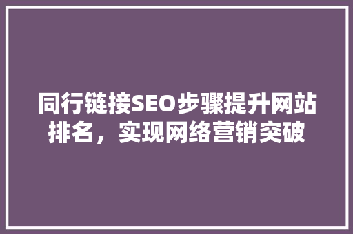 同行链接SEO步骤提升网站排名，实现网络营销突破