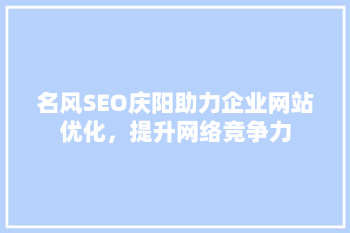 名风SEO庆阳助力企业网站优化，提升网络竞争力