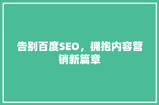 告别百度SEO，拥抱内容营销新篇章