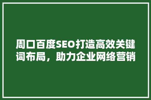 周口百度SEO打造高效关键词布局，助力企业网络营销