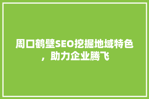 周口鹤壁SEO挖掘地域特色，助力企业腾飞