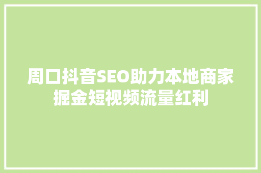 周口抖音SEO助力本地商家掘金短视频流量红利