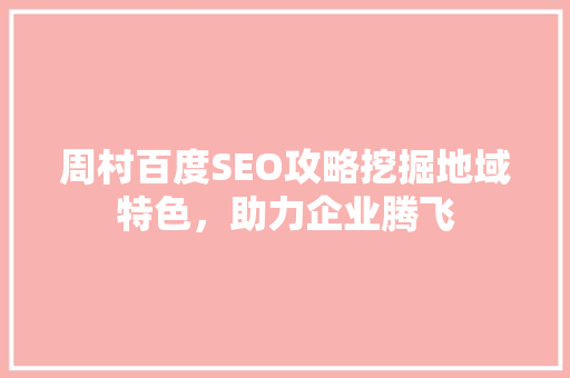 周村百度SEO攻略挖掘地域特色，助力企业腾飞