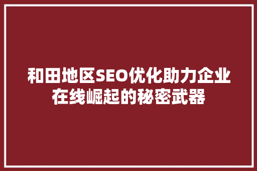 和田地区SEO优化助力企业在线崛起的秘密武器