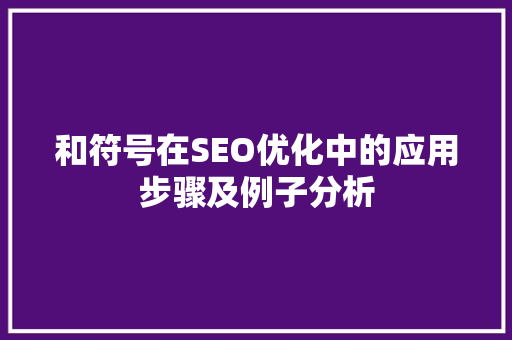 和符号在SEO优化中的应用步骤及例子分析