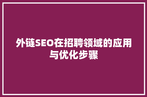 外链SEO在招聘领域的应用与优化步骤