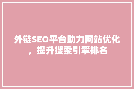 外链SEO平台助力网站优化，提升搜索引擎排名