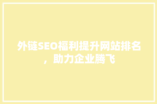 外链SEO福利提升网站排名，助力企业腾飞