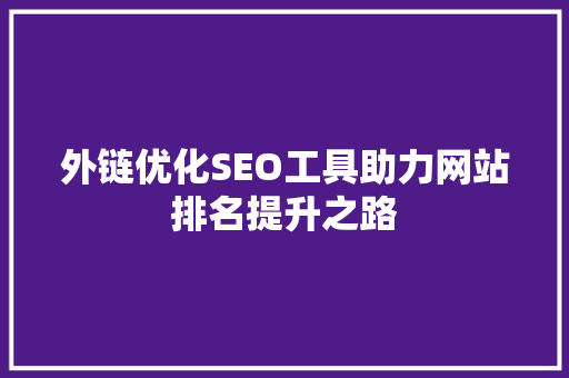 外链优化SEO工具助力网站排名提升之路