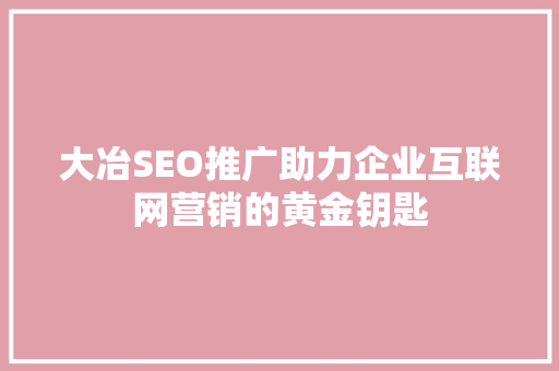 大冶SEO推广助力企业互联网营销的黄金钥匙