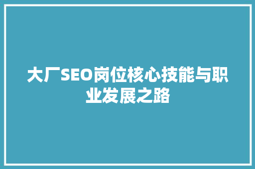 大厂SEO岗位核心技能与职业发展之路