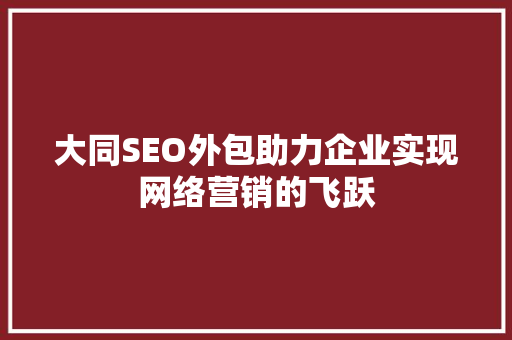 大同SEO外包助力企业实现网络营销的飞跃