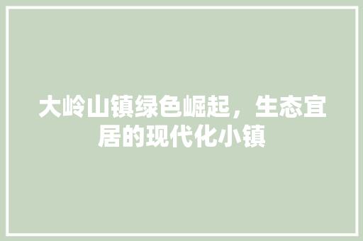 大岭山镇绿色崛起，生态宜居的现代化小镇