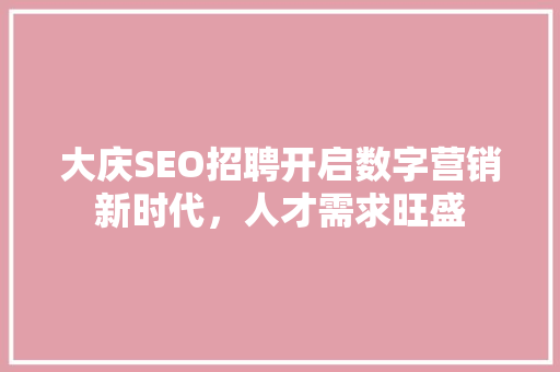 大庆SEO招聘开启数字营销新时代，人才需求旺盛