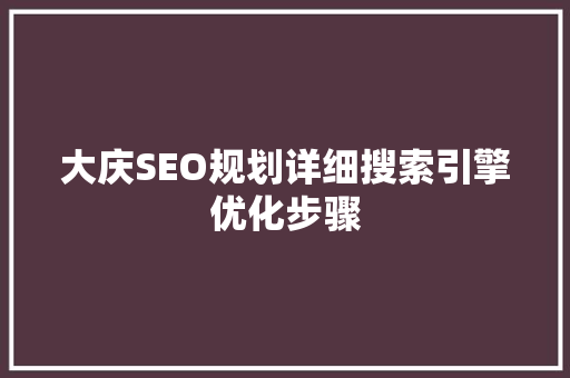 大庆SEO规划详细搜索引擎优化步骤