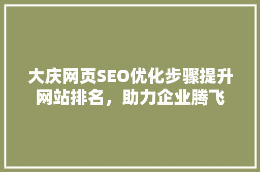 大庆网页SEO优化步骤提升网站排名，助力企业腾飞
