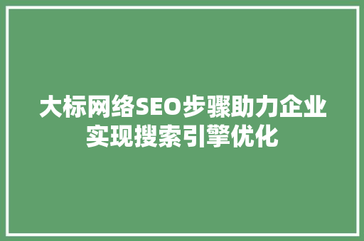 大标网络SEO步骤助力企业实现搜索引擎优化