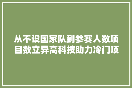 从不设国家队到参赛人数项目数立异高科技助力冷门项目迅速成长