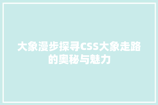 大象漫步探寻CSS大象走路的奥秘与魅力