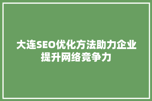 大连SEO优化方法助力企业提升网络竞争力