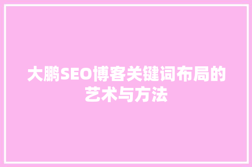 大鹏SEO博客关键词布局的艺术与方法