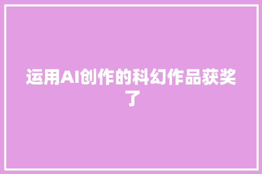 运用AI创作的科幻作品获奖了