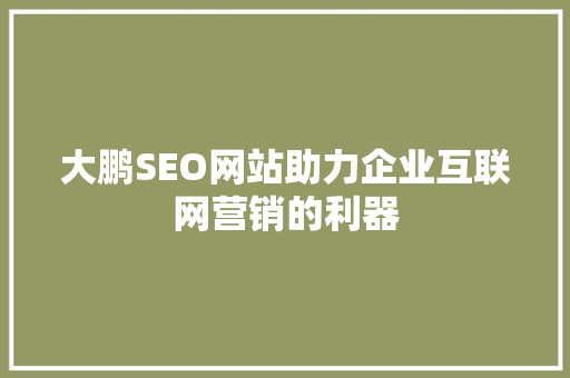 大鹏SEO网站助力企业互联网营销的利器