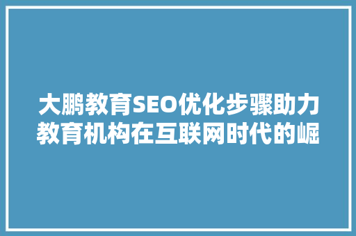 大鹏教育SEO优化步骤助力教育机构在互联网时代的崛起