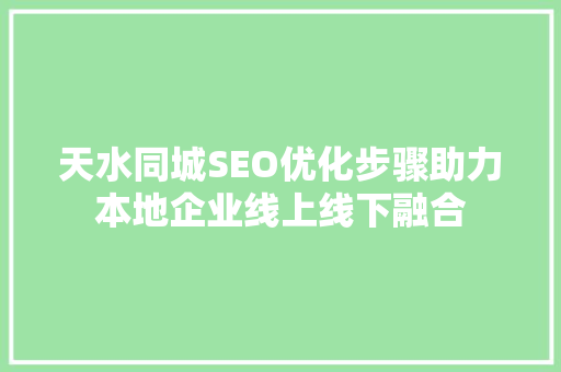 天水同城SEO优化步骤助力本地企业线上线下融合
