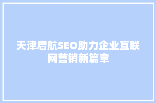天津启航SEO助力企业互联网营销新篇章