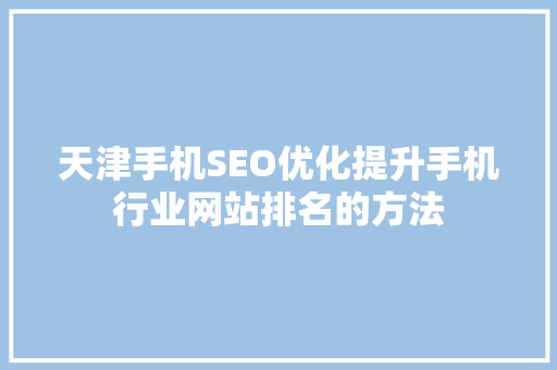 天津手机SEO优化提升手机行业网站排名的方法