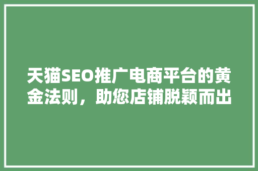 天猫SEO推广电商平台的黄金法则，助您店铺脱颖而出